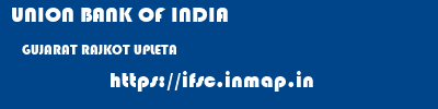 UNION BANK OF INDIA  GUJARAT RAJKOT UPLETA   ifsc code